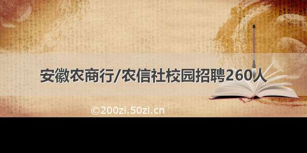 安徽农商行/农信社校园招聘260人