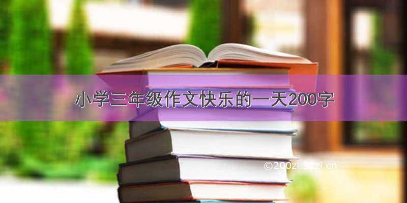 小学三年级作文快乐的一天200字