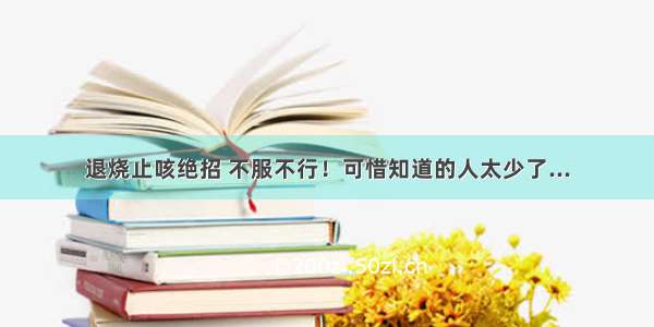 退烧止咳绝招 不服不行！可惜知道的人太少了...