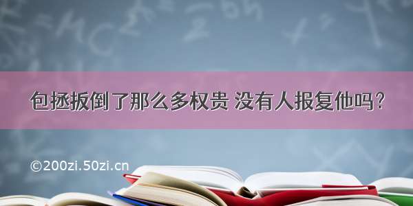 包拯扳倒了那么多权贵 没有人报复他吗？