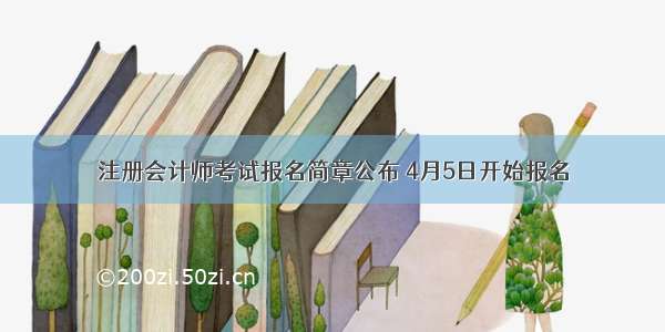 注册会计师考试报名简章公布 4月5日开始报名