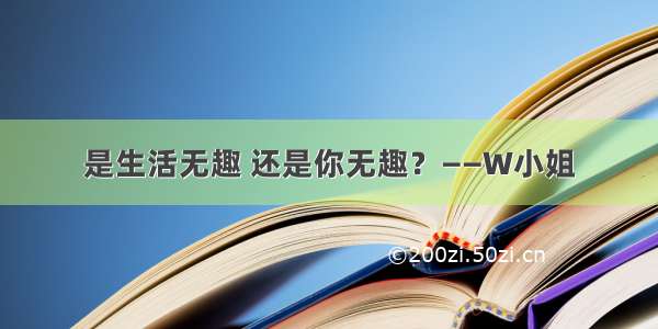 是生活无趣 还是你无趣？——W小姐