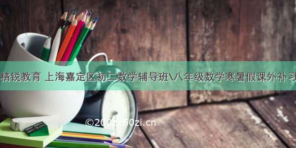 精锐教育 上海嘉定区初二数学辅导班\八年级数学寒暑假课外补习