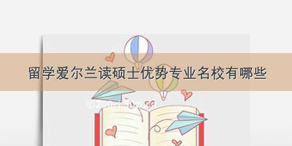 留学爱尔兰读硕士优势专业名校有哪些