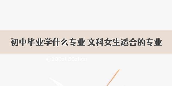 初中毕业学什么专业 文科女生适合的专业