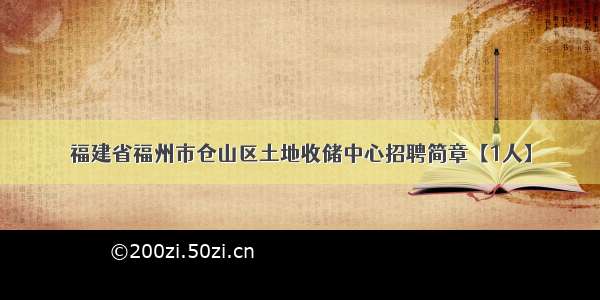 福建省福州市仓山区土地收储中心招聘简章【1人】