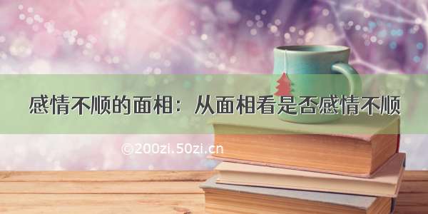 感情不顺的面相：从面相看是否感情不顺