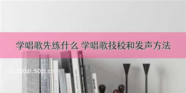 学唱歌先练什么 学唱歌技校和发声方法