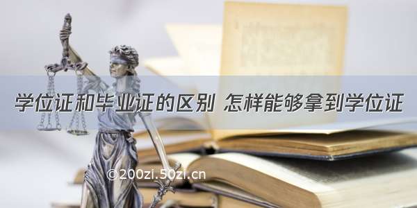 学位证和毕业证的区别 怎样能够拿到学位证