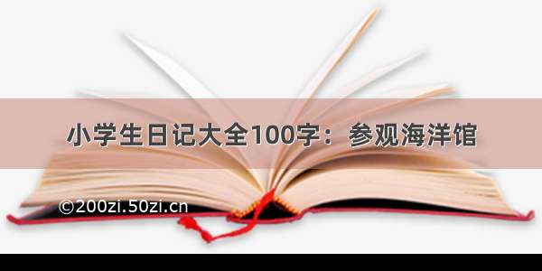 小学生日记大全100字：参观海洋馆