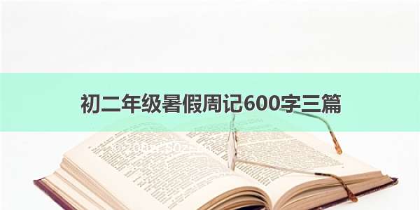 初二年级暑假周记600字三篇