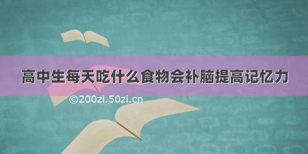 高中生每天吃什么食物会补脑提高记忆力