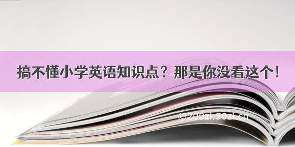 搞不懂小学英语知识点？那是你没看这个！