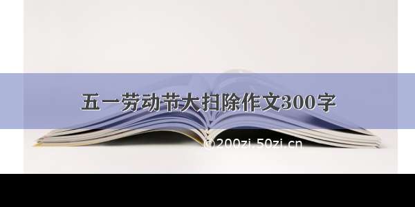 五一劳动节大扫除作文300字