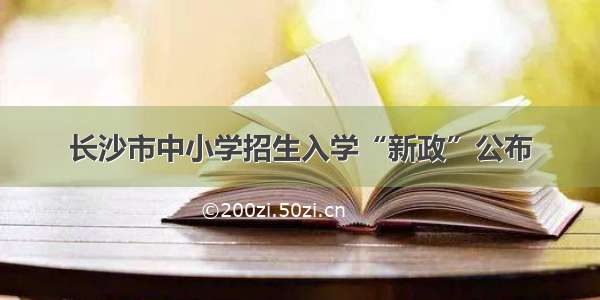 长沙市中小学招生入学“新政”公布