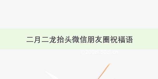 二月二龙抬头微信朋友圈祝福语