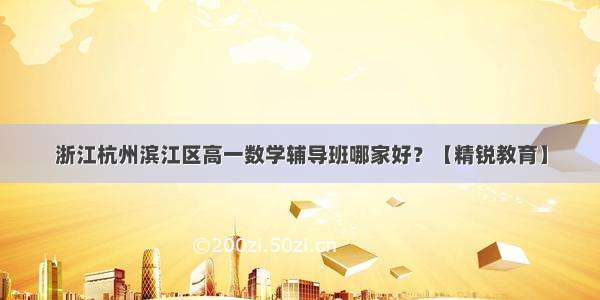 浙江杭州滨江区高一数学辅导班哪家好？【精锐教育】