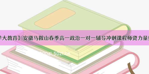 【学大教育】安徽马鞍山春季高一政治一对一辅导冲刺课程师资力量如何？