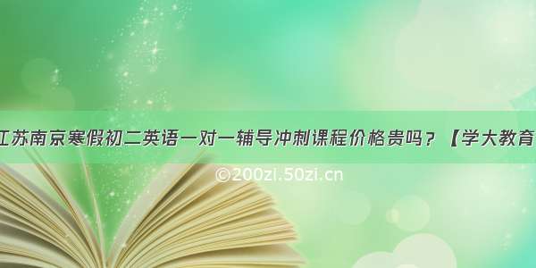 江苏南京寒假初二英语一对一辅导冲刺课程价格贵吗？【学大教育】