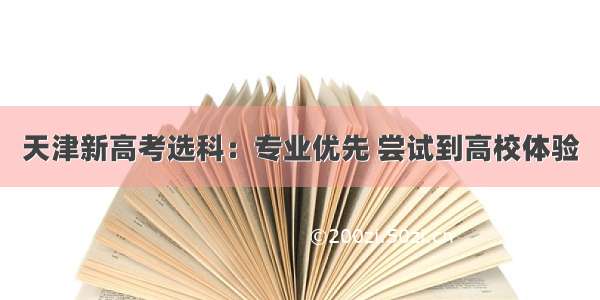 天津新高考选科：专业优先 尝试到高校体验