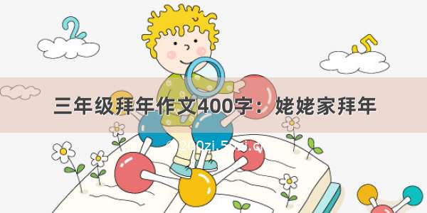 三年级拜年作文400字：姥姥家拜年