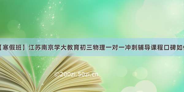 【寒假班】江苏南京学大教育初三物理一对一冲刺辅导课程口碑如何？