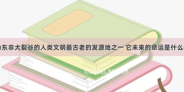 身为东非大裂谷的人类文明最古老的发源地之一 它未来的命运是什么样的