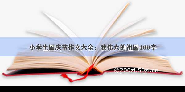 小学生国庆节作文大全：我伟大的祖国400字