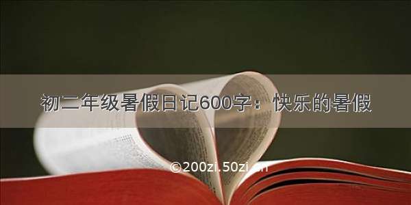 初二年级暑假日记600字：快乐的暑假