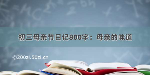 初三母亲节日记800字：母亲的味道