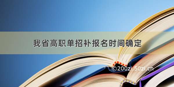 我省高职单招补报名时间确定