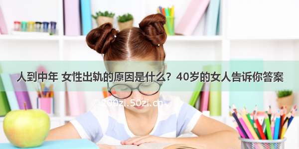 人到中年 女性出轨的原因是什么？40岁的女人告诉你答案