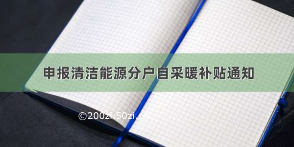 申报清洁能源分户自采暖补贴通知