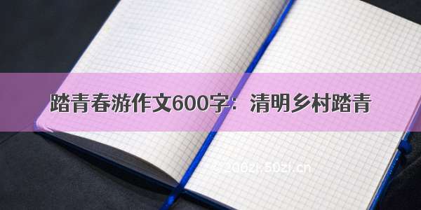 踏青春游作文600字：清明乡村踏青