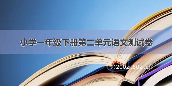 小学一年级下册第二单元语文测试卷