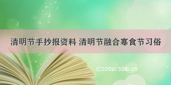 清明节手抄报资料 清明节融合寒食节习俗