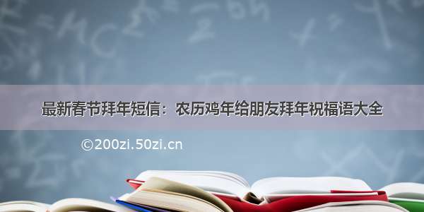 最新春节拜年短信：农历鸡年给朋友拜年祝福语大全