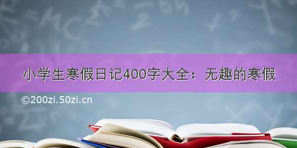 小学生寒假日记400字大全：无趣的寒假