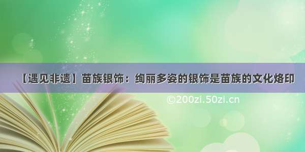 【遇见非遗】苗族银饰：绚丽多姿的银饰是苗族的文化烙印