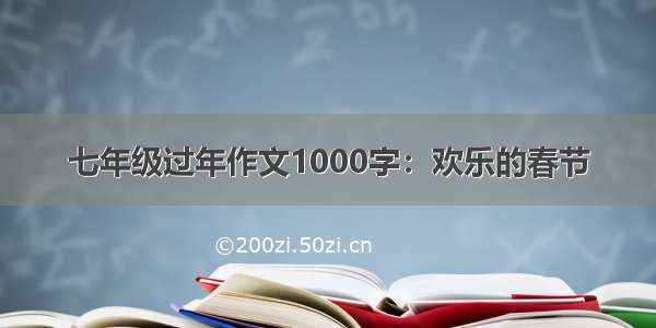 七年级过年作文1000字：欢乐的春节