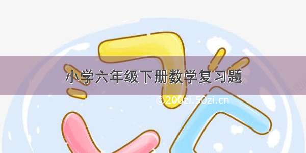 小学六年级下册数学复习题