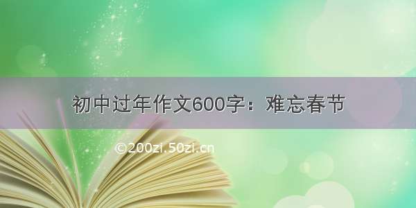 初中过年作文600字：难忘春节
