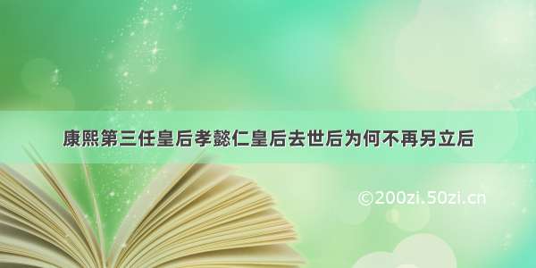 康熙第三任皇后孝懿仁皇后去世后为何不再另立后