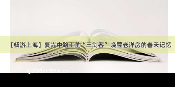 【畅游上海】复兴中路上的“三剑客” 唤醒老洋房的春天记忆