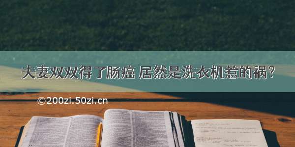 夫妻双双得了肠癌 居然是洗衣机惹的祸？