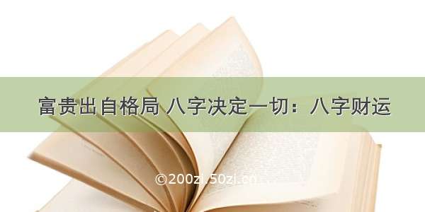 富贵出自格局 八字决定一切：八字财运