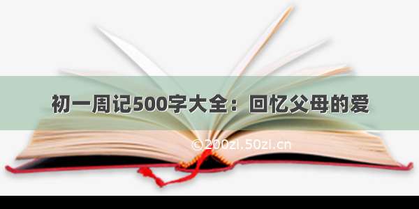 初一周记500字大全：回忆父母的爱