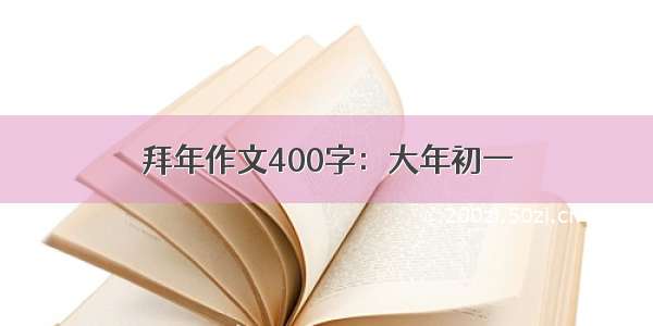 拜年作文400字：大年初一