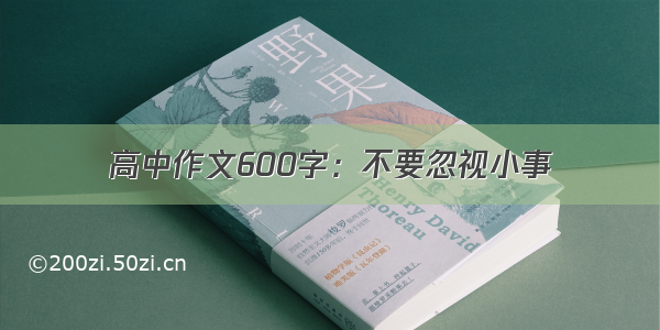 高中作文600字：不要忽视小事