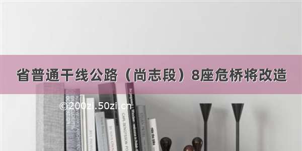 省普通干线公路（尚志段）8座危桥将改造